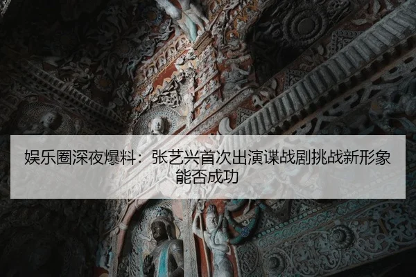 娱乐圈深夜爆料：张艺兴首次出演谍战剧挑战新形象能否成功